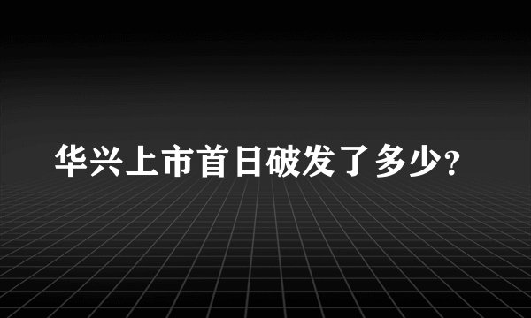 华兴上市首日破发了多少？