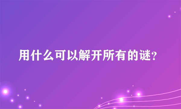 用什么可以解开所有的谜？