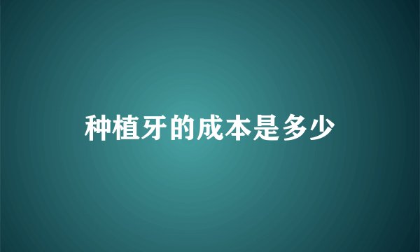 种植牙的成本是多少
