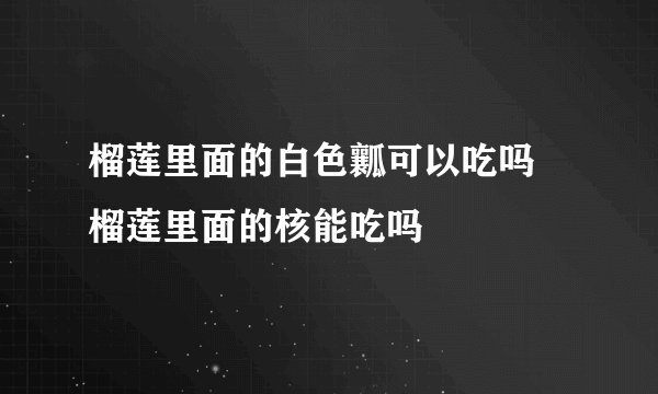 榴莲里面的白色瓤可以吃吗 榴莲里面的核能吃吗
