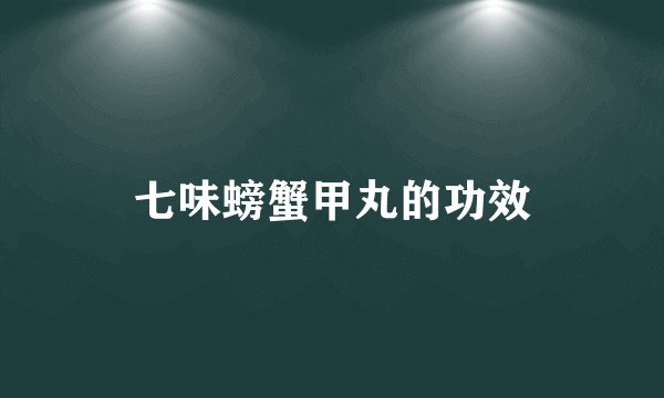 七味螃蟹甲丸的功效