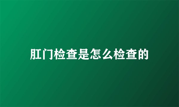 肛门检查是怎么检查的