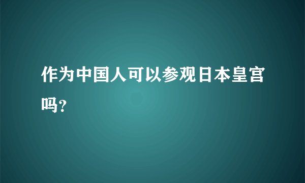 作为中国人可以参观日本皇宫吗？