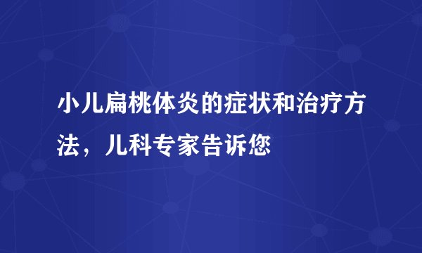 小儿扁桃体炎的症状和治疗方法，儿科专家告诉您