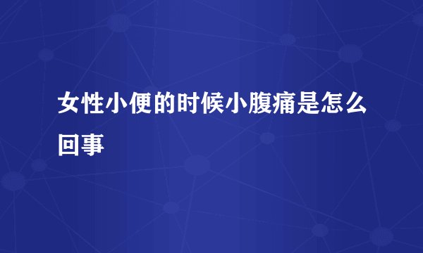女性小便的时候小腹痛是怎么回事