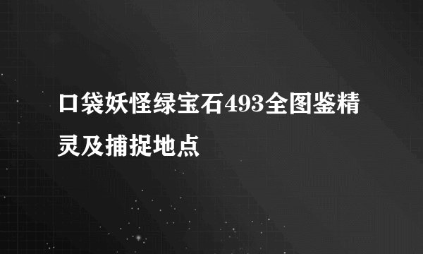 口袋妖怪绿宝石493全图鉴精灵及捕捉地点