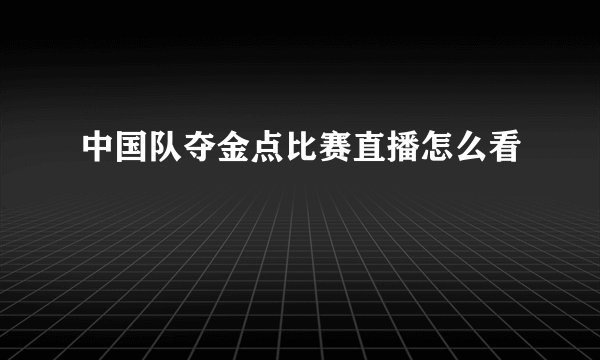 中国队夺金点比赛直播怎么看