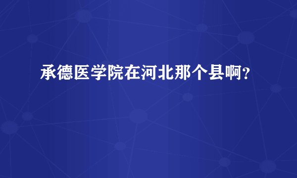 承德医学院在河北那个县啊？