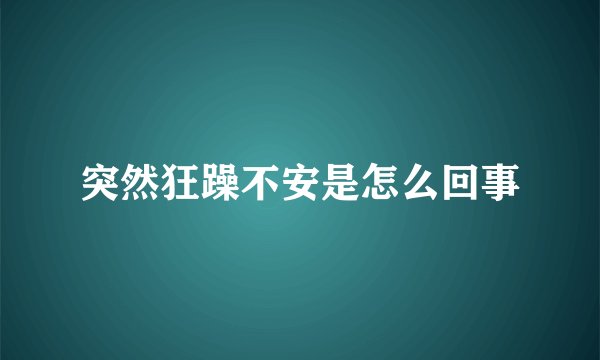 突然狂躁不安是怎么回事