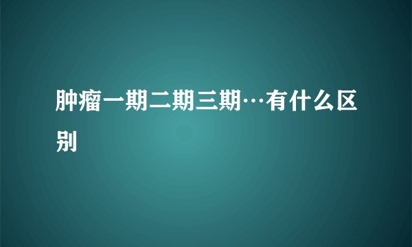 肿瘤一期二期三期…有什么区别