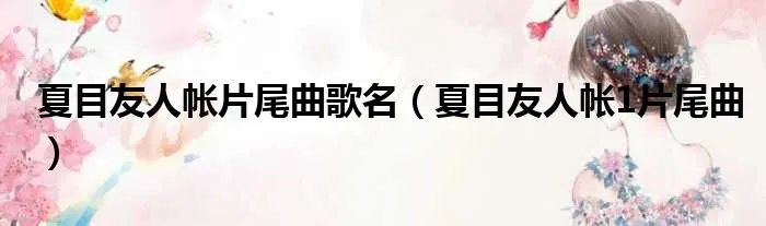 夏目友人帐片尾曲歌名(夏目友人帐1片尾曲)