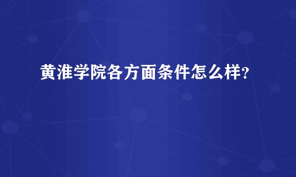 黄淮学院各方面条件怎么样？