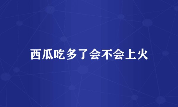 西瓜吃多了会不会上火