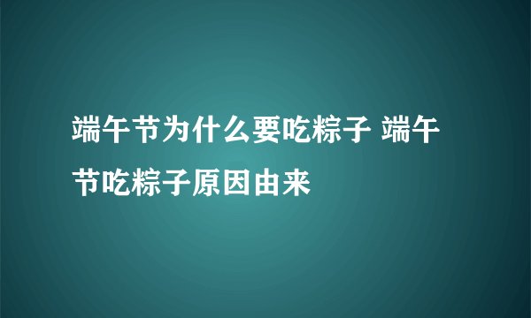 端午节为什么要吃粽子 端午节吃粽子原因由来