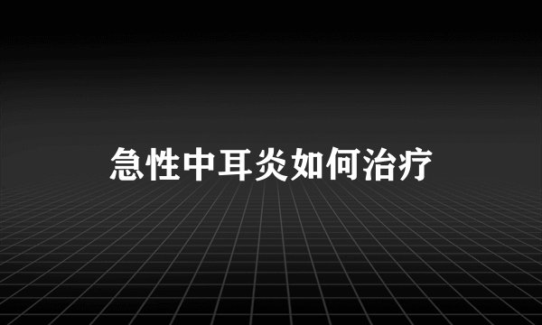 急性中耳炎如何治疗