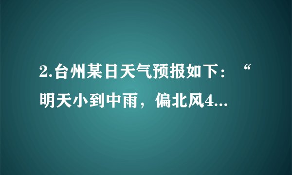 2.台州某日天气预报如下:“明天小到中雨,偏北风4~5级,气温下降10~18℃。”造成这样的天气是受哪个天气系统影响的( ) A. 高压 B. 冷锋 C. 暖锋 D. 低压