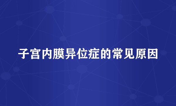 子宫内膜异位症的常见原因