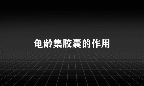 龟龄集胶囊的作用