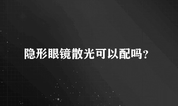隐形眼镜散光可以配吗？