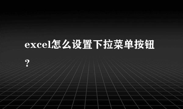 excel怎么设置下拉菜单按钮?