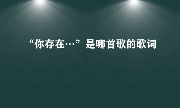 “你存在…”是哪首歌的歌词