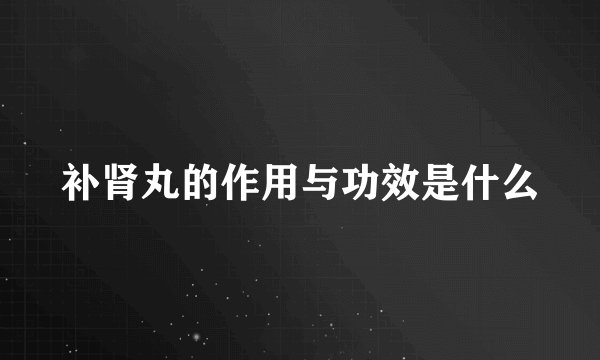 补肾丸的作用与功效是什么