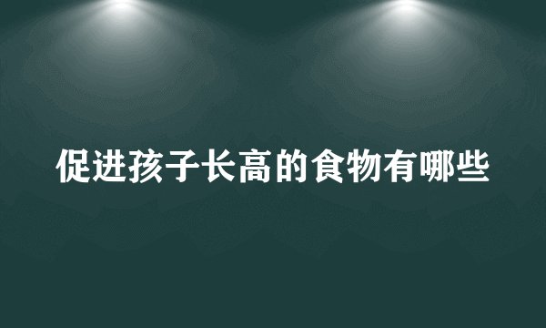 促进孩子长高的食物有哪些