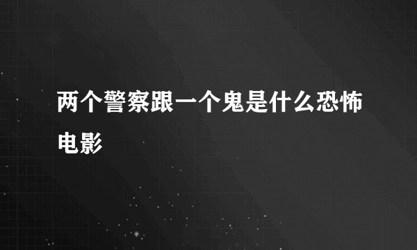 两个警察跟一个鬼是什么恐怖电影