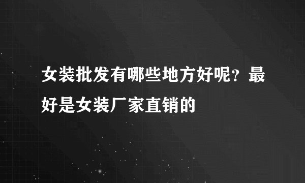 女装批发有哪些地方好呢？最好是女装厂家直销的