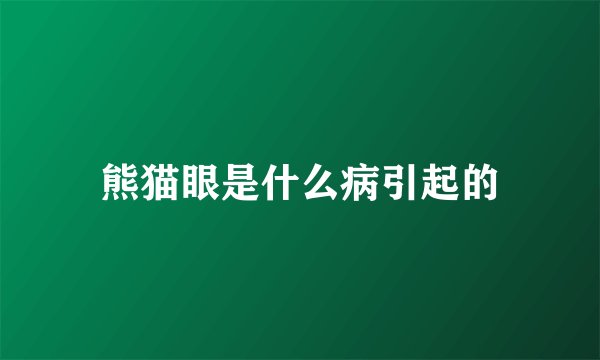 熊猫眼是什么病引起的