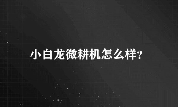 小白龙微耕机怎么样？