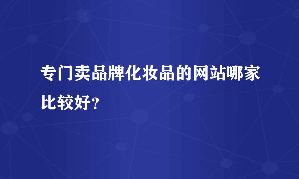 专门卖品牌化妆品的网站哪家比较好？