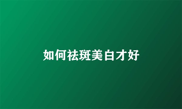 如何祛斑美白才好