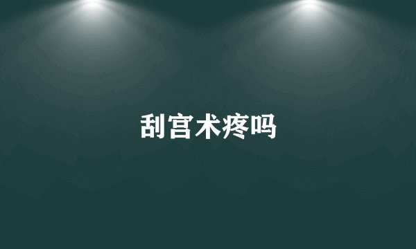 刮宫术疼吗