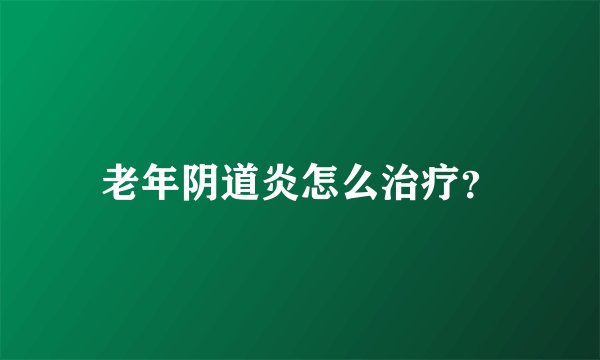 老年阴道炎怎么治疗？