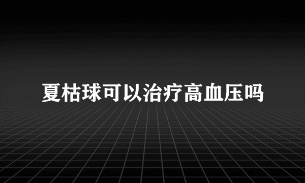 夏枯球可以治疗高血压吗