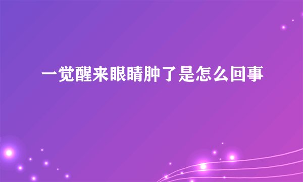 一觉醒来眼睛肿了是怎么回事