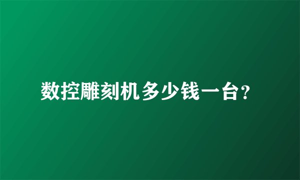 数控雕刻机多少钱一台?