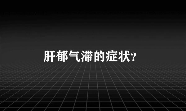 肝郁气滞的症状？