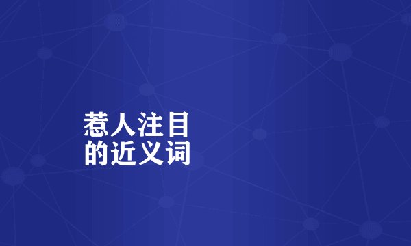 惹人注目
的近义词