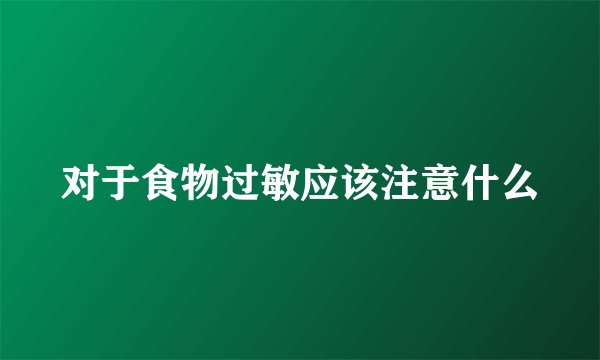 对于食物过敏应该注意什么