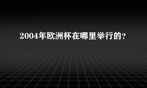 2004年欧洲杯在哪里举行的？