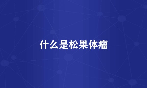什么是松果体瘤