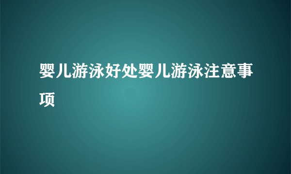 婴儿游泳好处婴儿游泳注意事项