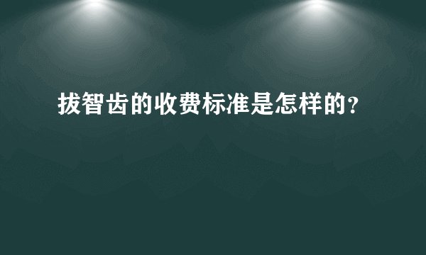 拔智齿的收费标准是怎样的？