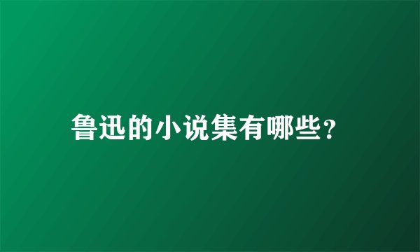 鲁迅的小说集有哪些?
