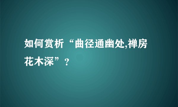 如何赏析“曲径通幽处,禅房花木深”？