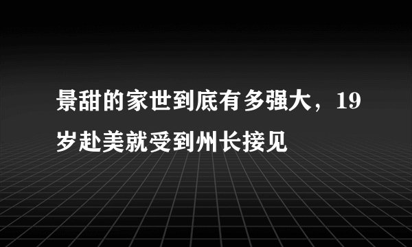 景甜的家世到底有多强大，19岁赴美就受到州长接见