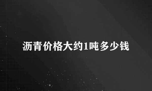 沥青价格大约1吨多少钱