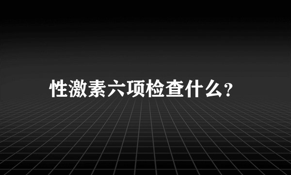性激素六项检查什么？